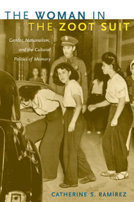 The Woman in the Zoot Suit (Gender, Nationalism, and the Cultural Politics of Memory) by Catherine S. Ramírez, 9780822343035