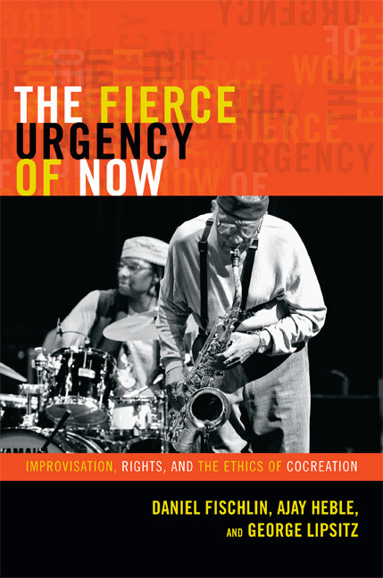 The Fierce Urgency of Now (Improvisation, Rights, and the Ethics of Cocreation) by Daniel Fischlin, Ajay Heble, George Lipsitz, 9780822354789