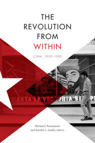 The Revolution from Within (Cuba, 1959-1980) by Michael J. Bustamante, Jennifer L. Lambe, 9781478002963