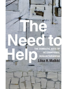 The Need to Help (The Domestic Arts of International Humanitarianism) by Liisa H. Malkki, 9780822359326