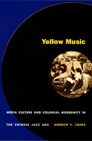 Yellow Music (Media Culture and Colonial Modernity in the Chinese Jazz Age) by Andrew F. Jones, 9780822326946