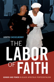 The Labor of Faith (Gender and Power in Black Apostolic Pentecostalism) by Judith Casselberry, 9780822369035