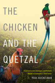 The Chicken and the Quetzal (Incommensurate Ontologies and Portable Values in Guatemala's Cloud Forest) by Paul Kockelman, 9780822360728