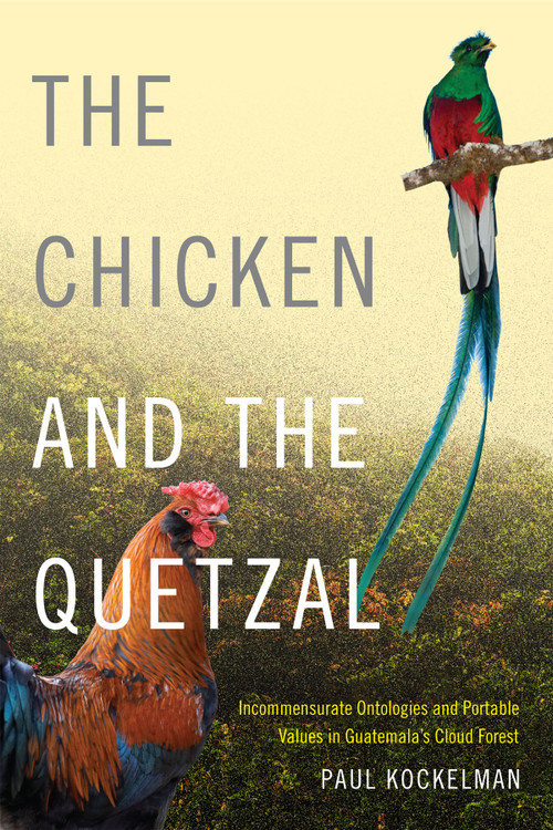 The Chicken and the Quetzal (Incommensurate Ontologies and Portable Values in Guatemala's Cloud Forest) by Paul Kockelman, 9780822360728