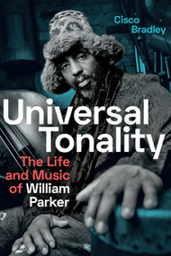 Universal Tonality (The Life and Music of William Parker) by Cisco Bradley, 9781478011194