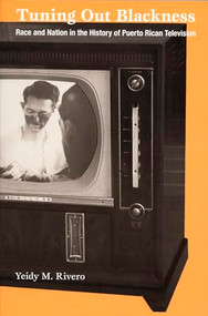 Tuning Out Blackness (Race and Nation in the History of Puerto Rican Television) by Yeidy M. Rivero, 9780822335436