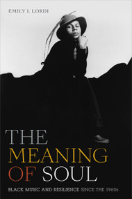 The Meaning of Soul (Black Music and Resilience since the 1960s) by Emily J. Lordi, 9781478009597