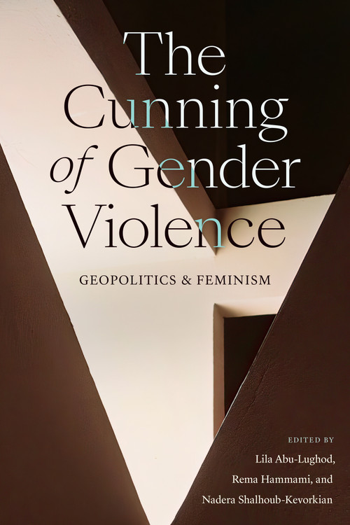 The Cunning of Gender Violence (Geopolitics and Feminism) by Lila Abu-Lughod, Rema Hammami, Nadera Shalhoub-Kevorkian, 9781478020431