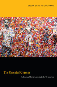 The Oriental Obscene (Violence and Racial Fantasies in the Vietnam Era) by Sylvia Shin Huey Chong, 9780822348542