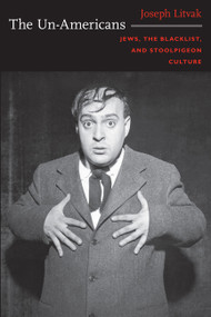 The Un-Americans (Jews, the Blacklist, and Stoolpigeon Culture) by Joseph Litvak, 9780822344841