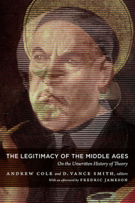 The Legitimacy of the Middle Ages (On the Unwritten History of Theory) by Andrew Cole, D. Vance Smith, 9780822346449