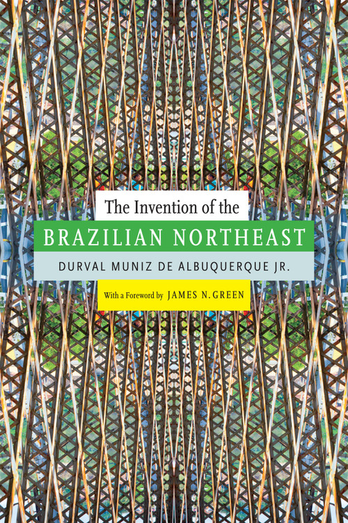 The Invention of the Brazilian Northeast by Durval Muniz de Albuquerque, Jerry Dennis Metz, 9780822357858