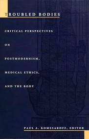 Troubled Bodies (Critical Perspectives on Postmodernism, Medical Ethics, and the Body) by Paul A. Komesaroff, 9780822316886
