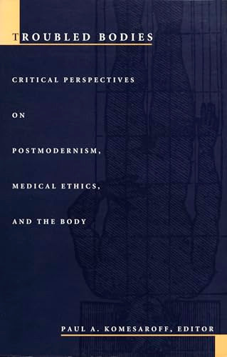 Troubled Bodies (Critical Perspectives on Postmodernism, Medical Ethics, and the Body) by Paul A. Komesaroff, 9780822316886