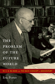 The Problem of the Future World (W. E. B. Du Bois and the Race Concept at Midcentury) by Eric  Porter, 9780822348085