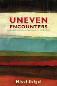 Uneven Encounters (Making Race and Nation in Brazil and the United States) by Micol Seigel, 9780822344407