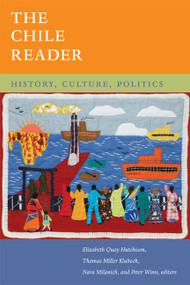 The Chile Reader (History, Culture, Politics) by Elizabeth Quay Hutchison, Thomas Miller Klubock, Nara B. Milanich, Peter Winn, 9780822353607