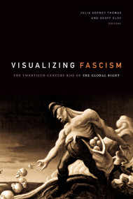 Visualizing Fascism (The Twentieth-Century Rise of the Global Right) by Julia Adeney Thomas, Geoff Eley, 9781478003762