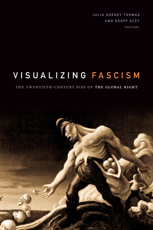 Visualizing Fascism (The Twentieth-Century Rise of the Global Right) by Julia Adeney Thomas, Geoff Eley, 9781478003762