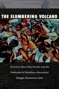The Slumbering Volcano (American Slave Ship Revolts and the Production of Rebellious Masculinity) by Maggie Montesinos Sale, 9780822319924