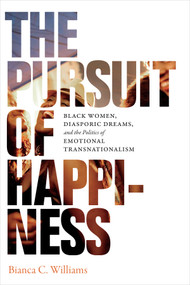 The Pursuit of Happiness (Black Women, Diasporic Dreams, and the Politics of Emotional Transnationalism) by Bianca C. Williams, 9780822370369