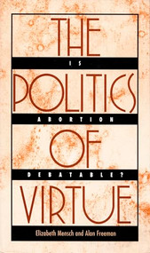 The Politics of Virtue (Is Abortion Debatable?) by Elizabeth Mensch, Alan Freeman, 9780822313496