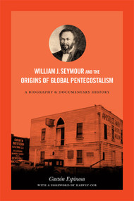 William J. Seymour and the Origins of Global Pentecostalism (A Biography and Documentary History) by Gastón Espinosa, 9780822356356