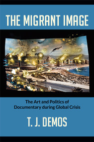 The Migrant Image (The Art and Politics of Documentary during Global Crisis) by T. J. Demos, 9780822353409