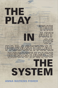 The Play in the System (The Art of Parasitical Resistance) by Anna Watkins Fisher, 9781478009702