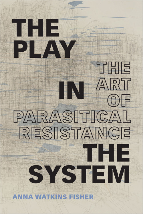 The Play in the System (The Art of Parasitical Resistance) by Anna Watkins Fisher, 9781478009702