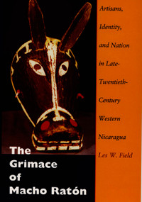 The Grimace of Macho Ratón (Artisans, Identity, and Nation in Late-Twentieth-Century Western Nicaragua) by Les W. Field, 9780822322887