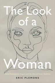 The Look of a Woman (Facial Feminization Surgery and the Aims of Trans- Medicine) by Eric Plemons, 9780822368861