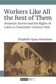 Workers Like All the Rest of Them (Domestic Service and the Rights of Labor in Twentieth-Century Chile) - 9781478013952 by Elizabeth Quay Hutchison, 9781478013952