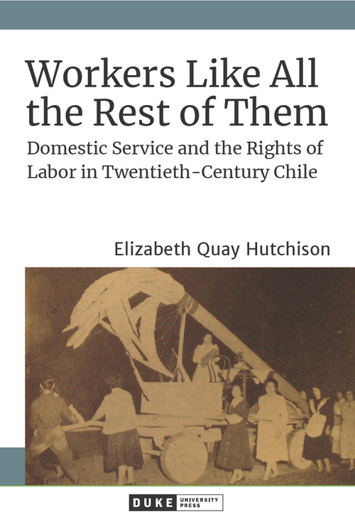 Workers Like All the Rest of Them (Domestic Service and the Rights of Labor in Twentieth-Century Chile) - 9781478013952 by Elizabeth Quay Hutchison, 9781478013952