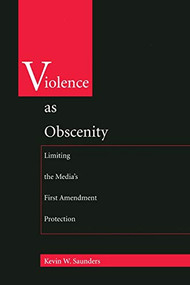 Violence As Obscenity (Limiting the Media's First Amendment Protection) by Kevin W. Saunders, 9780822317678