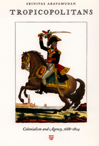 Tropicopolitans (Colonialism and Agency, 1688-1804) by Srinivas Aravamudan, 9780822323150
