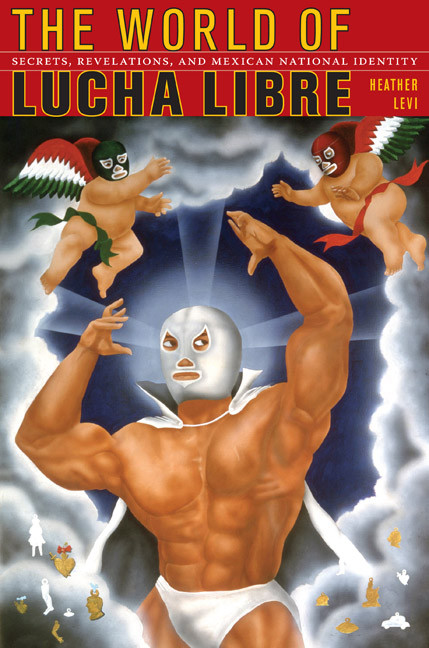 The World of Lucha Libre (Secrets, Revelations, and Mexican National Identity) by Heather Levi, 9780822342328