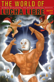 The World of Lucha Libre (Secrets, Revelations, and Mexican National Identity) by Heather Levi, 9780822342328