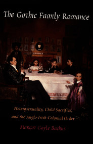 The Gothic Family Romance (Heterosexuality, Child Sacrifice, and the Anglo-Irish Colonial Order) by Margot  Backus, 9780822324140