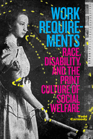 Work Requirements (Race, Disability, and the Print Culture of Social Welfare) by Todd Carmody, 9781478018070
