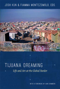 Tijuana Dreaming (Life and Art at the Global Border) by Josh Kun, Fiamma Montezemolo, 9780822352907