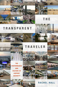 The Transparent Traveler (The Performance and Culture of Airport Security) by Rachel Hall, 9780822359609