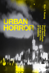 Urban Horror (Neoliberal Post-Socialism and the Limits of Visibility) by Erin Y. Huang, 9781478008095