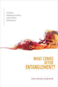 What Comes after Entanglement? (Activism, Anthropocentrism, and an Ethics of Exclusion) by Eva Haifa Giraud, 9781478006251
