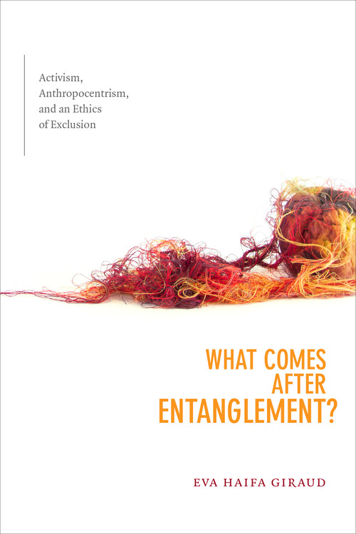 What Comes after Entanglement? (Activism, Anthropocentrism, and an Ethics of Exclusion) by Eva Haifa Giraud, 9781478006251