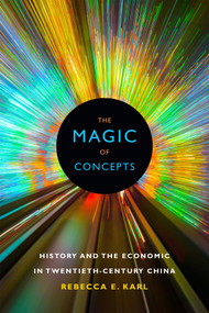The Magic of Concepts (History and the Economic in Twentieth-Century China) by Rebecca E. Karl, 9780822363217