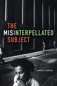 The Misinterpellated Subject by James R. Martel, 9780822362968