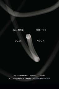 Waiting for the Cool Moon (Anti-imperialist Struggles in the Heart of Japan's Empire) by Wendy Matsumura, 9781478025696