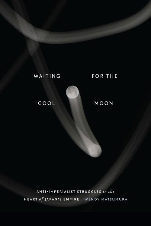 Waiting for the Cool Moon (Anti-imperialist Struggles in the Heart of Japan's Empire) by Wendy Matsumura, 9781478025696