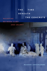 The Time beneath the Concrete (Palestine between Camp and Colony) by Nasser Abourahme, 9781478031444